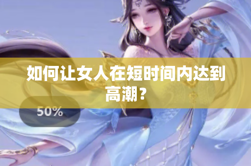 如何让女人在短时间内达到高潮？