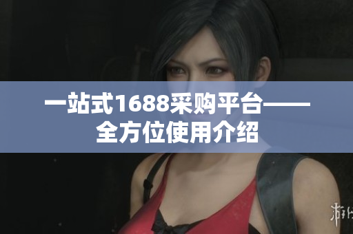 一站式1688采购平台——全方位使用介绍