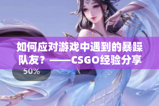 如何应对游戏中遇到的暴躁队友？——CSGO经验分享