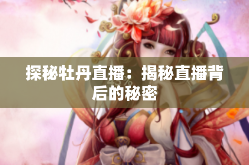 探秘牡丹直播：揭秘直播背后的秘密