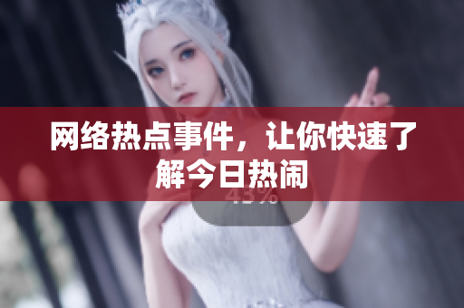 网络热点事件，让你快速了解今日热闹