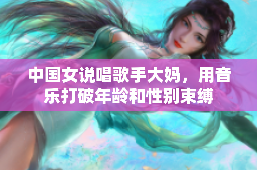 中国女说唱歌手大妈，用音乐打破年龄和性别束缚