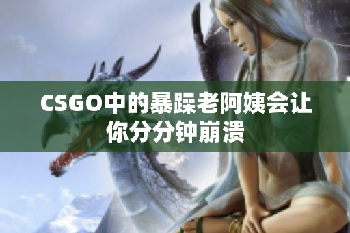CSGO中的暴躁老阿姨会让你分分钟崩溃