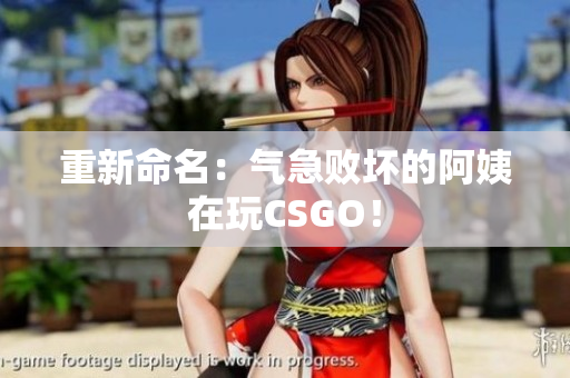 重新命名：气急败坏的阿姨在玩CSGO！