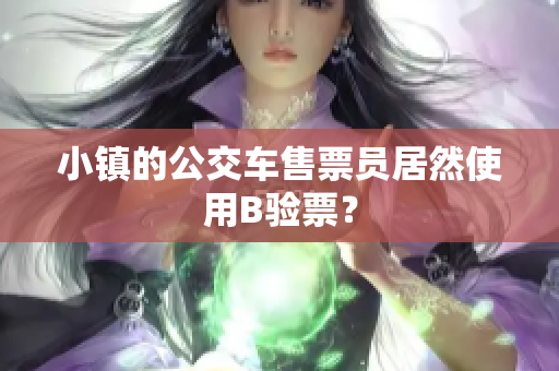 小镇的公交车售票员居然使用B验票？