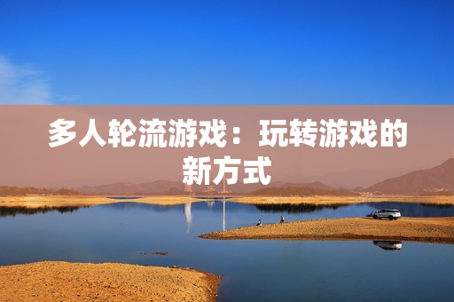 多人轮流游戏：玩转游戏的新方式
