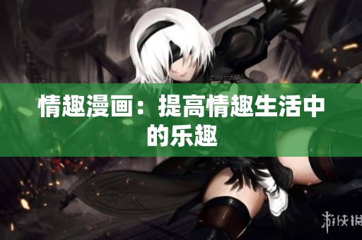 情趣漫画：提高情趣生活中的乐趣