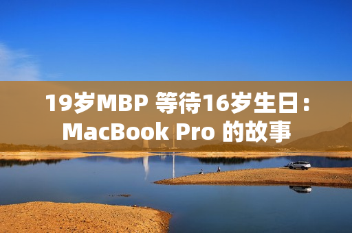 19岁MBP 等待16岁生日：MacBook Pro 的故事
