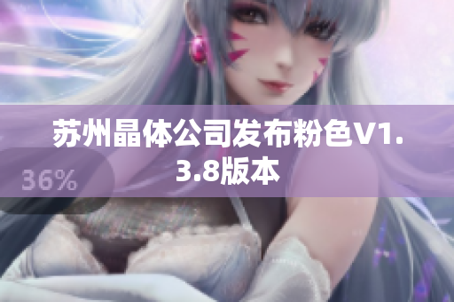 苏州晶体公司发布粉色V1.3.8版本