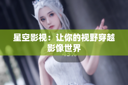 星空影视：让你的视野穿越影像世界