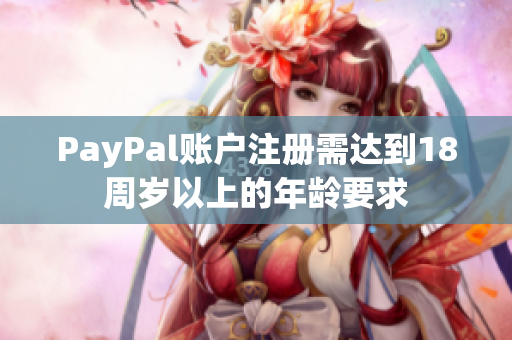 PayPal账户注册需达到18周岁以上的年龄要求