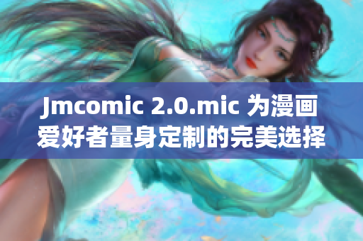 Jmcomic 2.0.mic 为漫画爱好者量身定制的完美选择