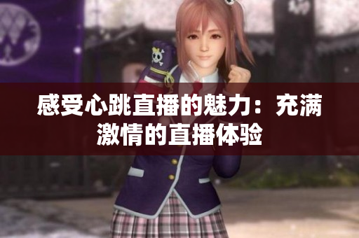 感受心跳直播的魅力：充满激情的直播体验