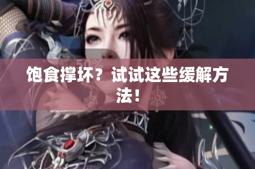 饱食撑坏？试试这些缓解方法！