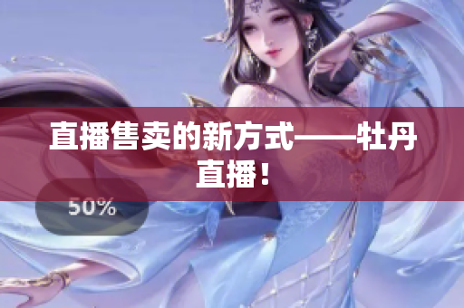 直播售卖的新方式——牡丹直播！