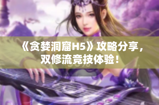 《贪婪洞窟H5》攻略分享，双修流竞技体验！