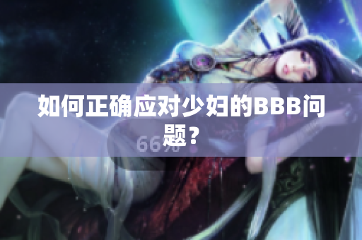 如何正确应对少妇的BBB问题？