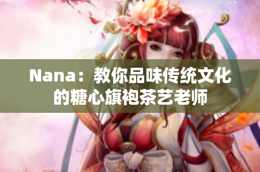 Nana：教你品味传统文化的糖心旗袍茶艺老师