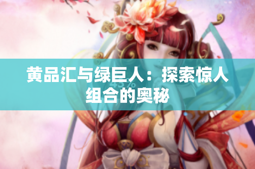 黄品汇与绿巨人：探索惊人组合的奥秘