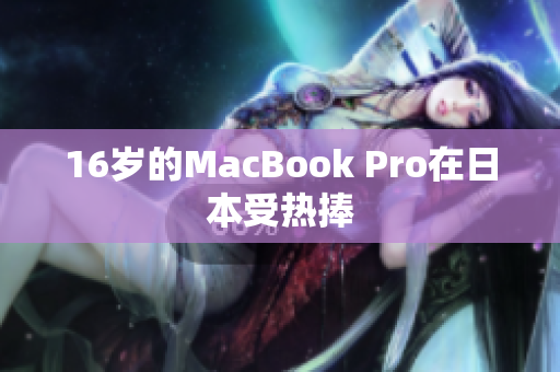 16岁的MacBook Pro在日本受热捧