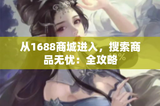 从1688商城进入，搜索商品无忧：全攻略