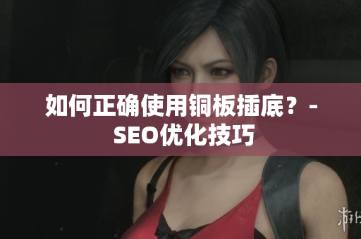 如何正确使用铜板插底？- SEO优化技巧