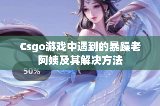 Csgo游戏中遇到的暴躁老阿姨及其解决方法
