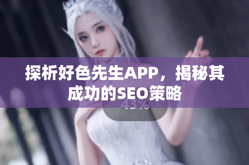 探析好色先生APP，揭秘其成功的SEO策略