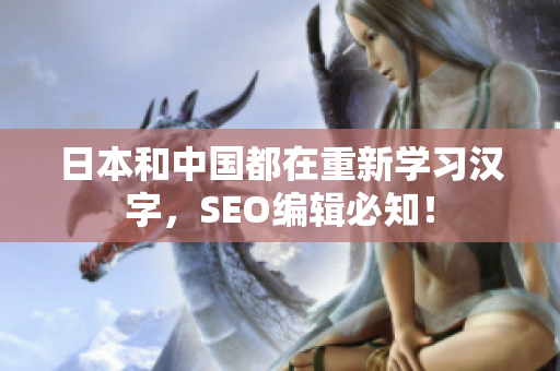 日本和中国都在重新学习汉字，SEO编辑必知！
