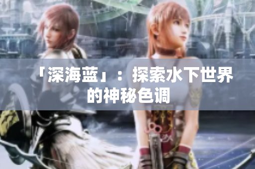 「深海蓝」：探索水下世界的神秘色调