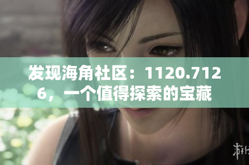 发现海角社区：1120.7126，一个值得探索的宝藏