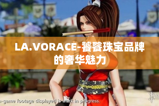 LA.VORACE-饕餮珠宝品牌的奢华魅力