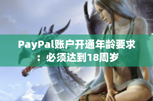 PayPal账户开通年龄要求：必须达到18周岁
