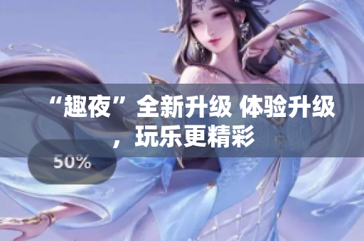 “趣夜”全新升级 体验升级，玩乐更精彩