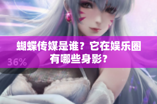 蝴蝶传媒是谁？它在娱乐圈有哪些身影？
