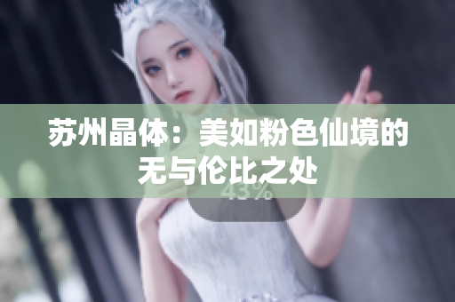 苏州晶体：美如粉色仙境的无与伦比之处