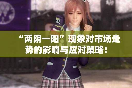“两阴一阳”现象对市场走势的影响与应对策略！
