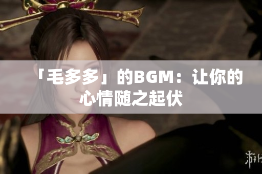 「毛多多」的BGM：让你的心情随之起伏