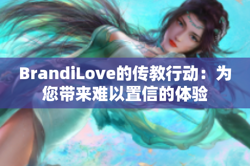 BrandiLove的传教行动：为您带来难以置信的体验