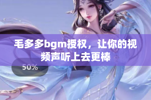 毛多多bgm授权，让你的视频声听上去更棒