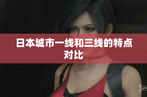 日本城市一线和三线的特点对比