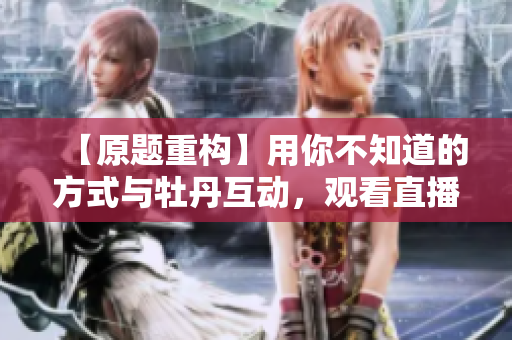【原题重构】用你不知道的方式与牡丹互动，观看直播新方式！