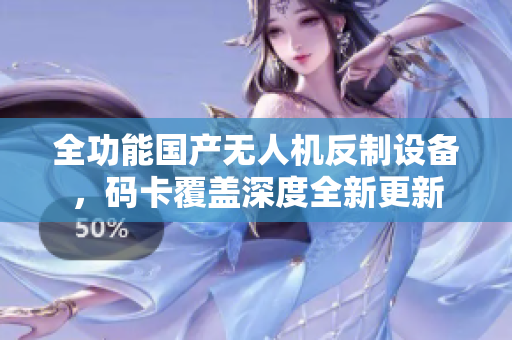 全功能国产无人机反制设备，码卡覆盖深度全新更新