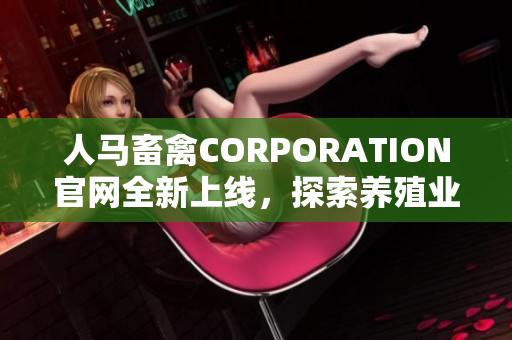人马畜禽CORPORATION官网全新上线，探索养殖业新思路