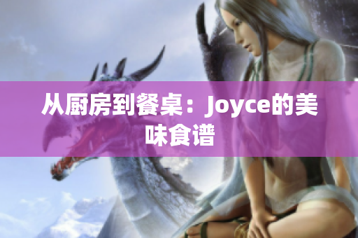 从厨房到餐桌：Joyce的美味食谱