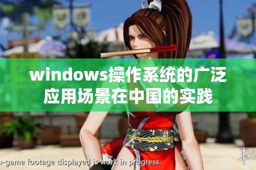 windows操作系统的广泛应用场景在中国的实践