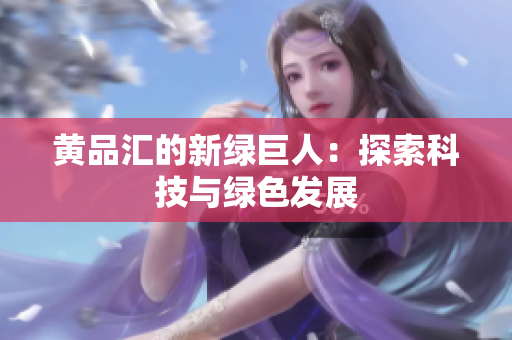黄品汇的新绿巨人：探索科技与绿色发展
