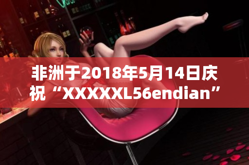 非洲于2018年5月14日庆祝“XXXXXL56endian”