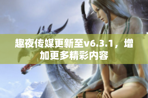 趣夜传媒更新至v6.3.1，增加更多精彩内容