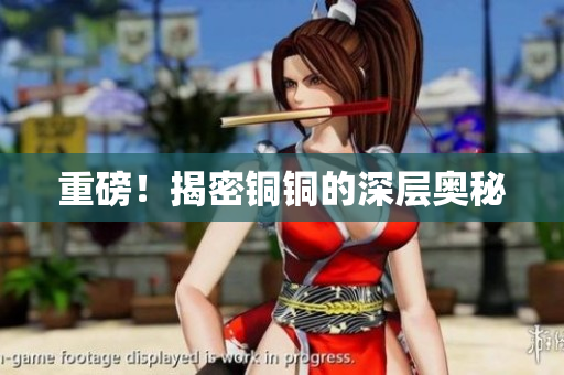 重磅！揭密铜铜的深层奥秘